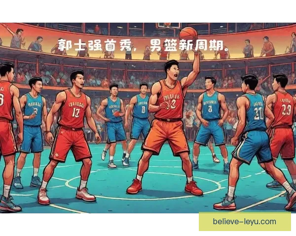 中国男篮新帅上任备战奥运预选赛年轻阵容迎关键考验改革节奏引关注